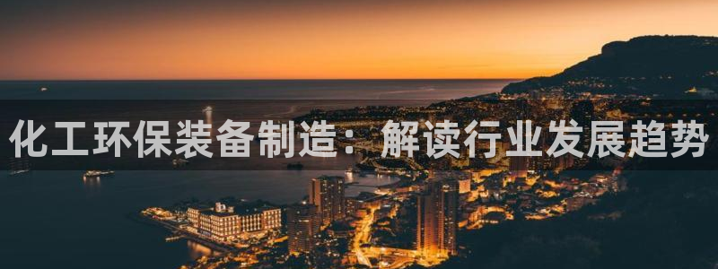 亿万先生手机版：化工环保装备制造：解读行业发展趋势