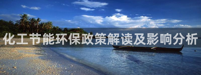 亿万先生下载网址app：化工节能环保政策解读及影响分析