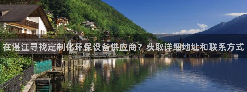 亿万网友在线实时为您解答：在湛江寻找定制化环保设备供应商？获取详细地址和联系方式
