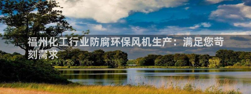 亿万先生客户端下载安装：福州化工行业防腐环保风机生产：满足您苛
刻需求