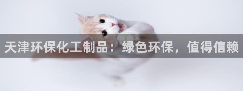 亿万问答：天津环保化工制品：绿色环保，值得信赖
