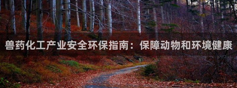 亿万先生网页在线客服：兽药化工产业安全环保指南：保障动物和环境健康