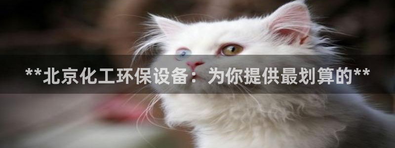 亿万先生官方网站客户端下载安装手机版：**北京化工环保设备：为你提供最划算的**