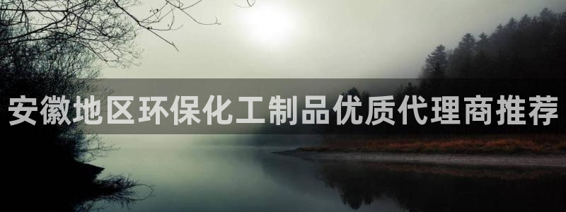 亿万讲了什么：安徽地区环保化工制品优质代理商推荐