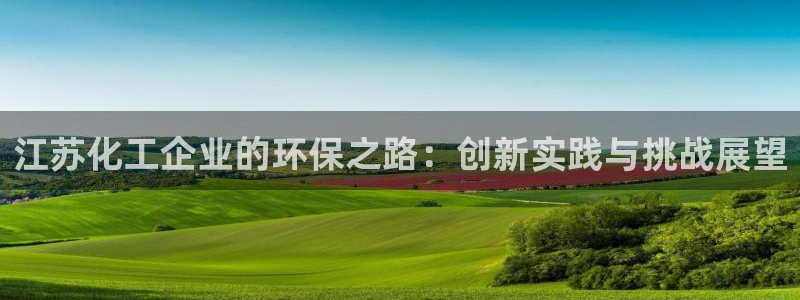 亿万讲了什么：江苏化工企业的环保之路：创新实践与挑战展望