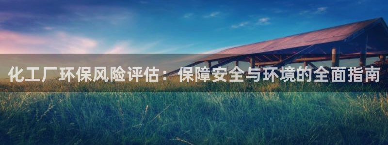 亿万 下载：化工厂环保风险评估：保障安全与环境的全面指南