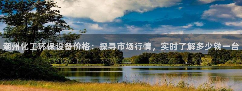 亿万官网手机登录：潮州化工环保设备价格：探寻市场行情，实时了解多少钱一台