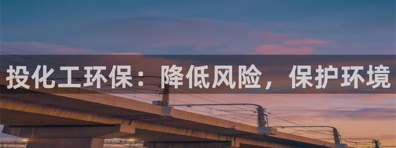 亿万啥意思：投化工环保：降低风险，保护环境