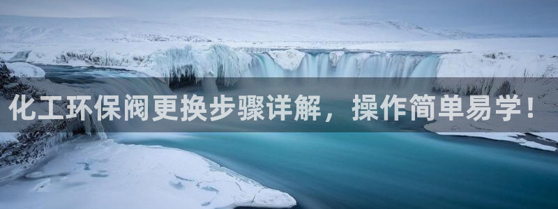 亿万先生 手机版下载最新版：化工环保阀更换步骤详解，操作简单易学！