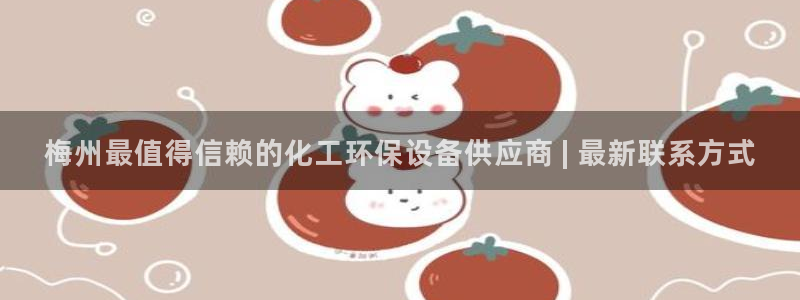 亿万先生手机网页：梅州最值得信赖的化工环保设备供应商 | 最新联系方式