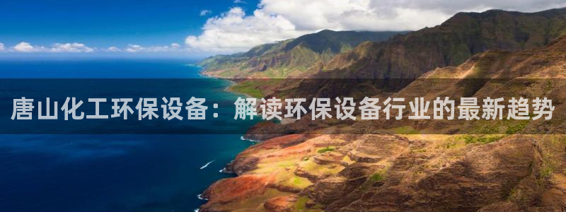亿万解析：唐山化工环保设备：解读环保设备行业的最新趋势