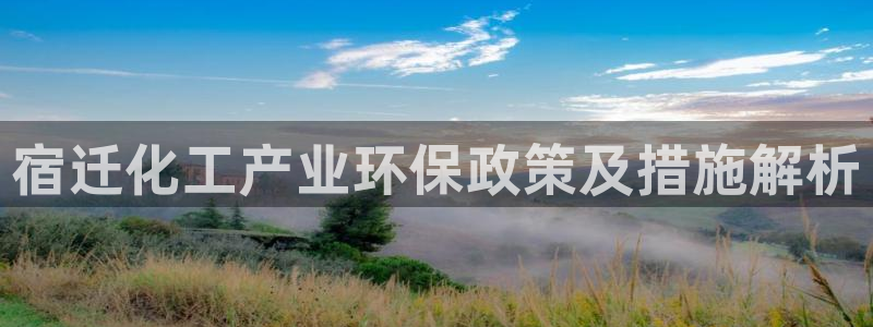 亿万客户端：宿迁化工产业环保政策及措施解析