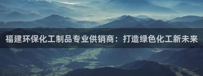 mr8001亿万先生：福建环保化工制品专业供销商：打造绿色化工新未来