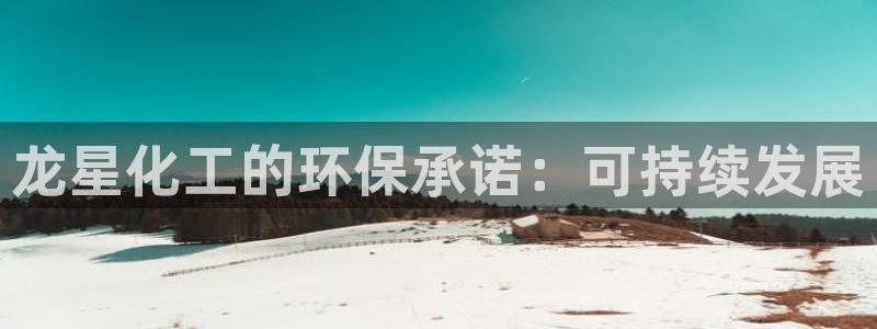 亿万先生客服联系电话：龙星化工的环保承诺：可持续发展