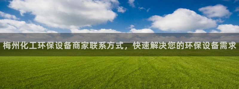 亿万先生客户端官网首页：梅州化工环保设备商家联系方式，快速解决您的环保设备需求