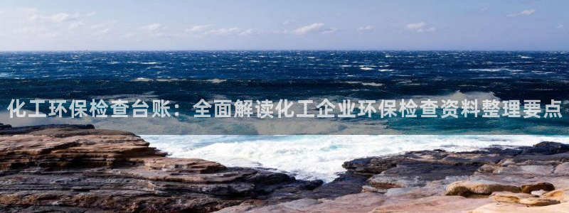 亿万先生客服：化工环保检查台账：全面解读化工企业环保检查资料整理要点