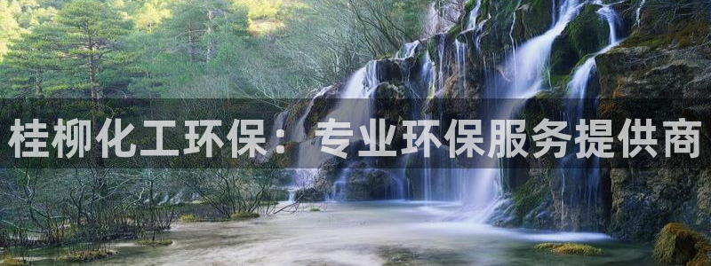 官方网站下载亿万人生：桂柳化工环保：专业环保服务提供商