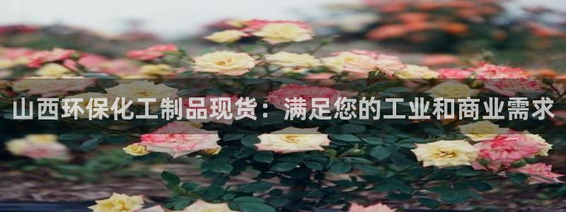 亿万先生官方网站：山西环保化工制品现货：满足您的工业和商业需求