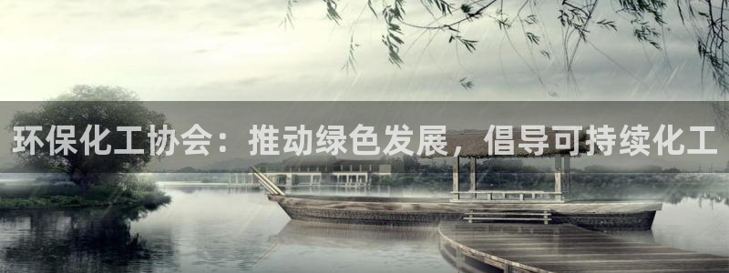 亿万先生手机版入：环保化工协会：推动绿色发展，倡导可持续化工