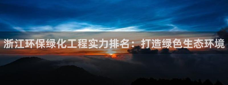mr003亿万先生：浙江环保绿化工程实力排名：打造绿色生态环境