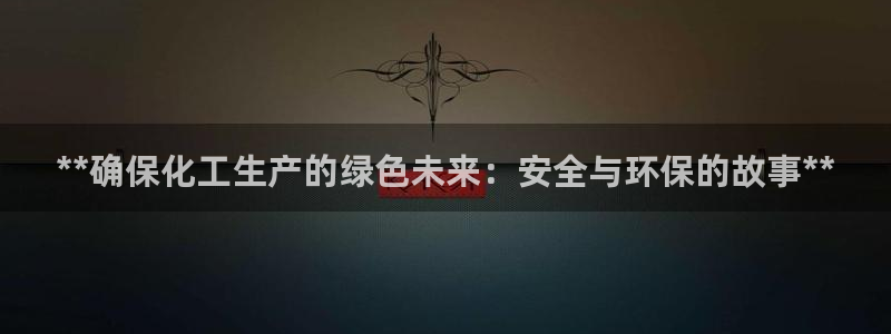 亿万先生手机版入：**确保化工生产的绿色未来：安全与环保的故事**