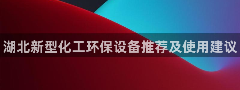 亿万网络科技有限公司ceo：湖北新型化工环保设备推荐及使用建议