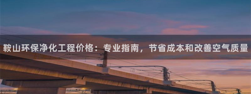 亿万先生合并网址在哪：鞍山环保净化工程价格：专业指南，节省成本和改善空气质量