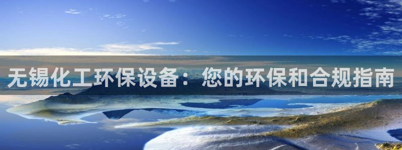 亿万先生是男是女：无锡化工环保设备：您的环保和合规指南