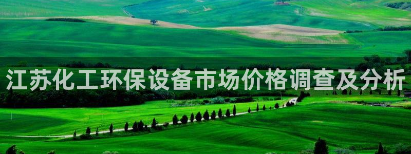亿万先生官方网站客户端下载安装最新版：江苏化工环保设备市场价格调查及分析