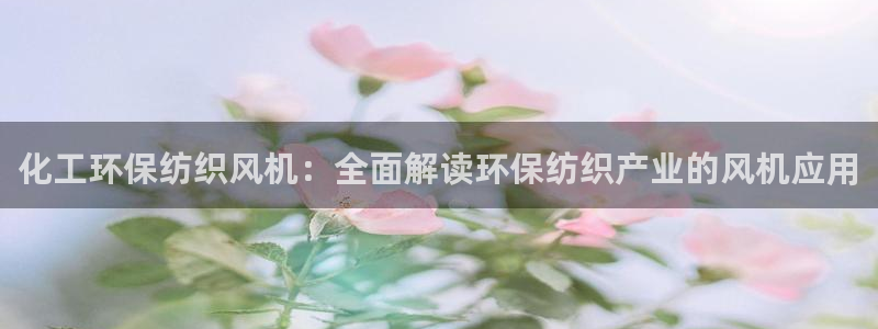 亿万先生网址生：化工环保纺织风机：全面解读环保纺织产业的风机应用