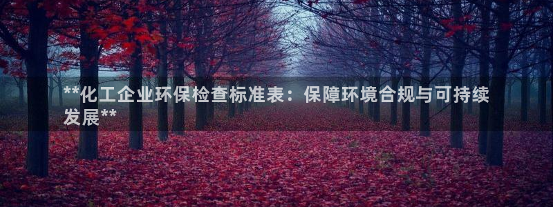 亿万先生客户端下载：**化工企业环保检查标准表：保障环境合规与可持续
发展**