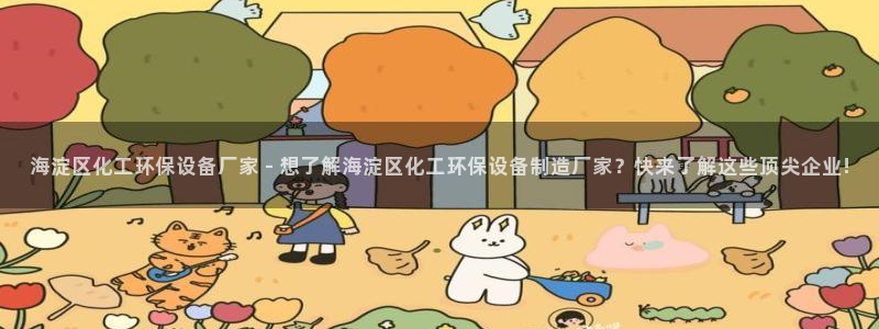 mr8001亿万先生在线存款：海淀区化工环保设备厂家 - 想了解海淀区化工环保设备制造厂家？快来了解这些顶尖企业!