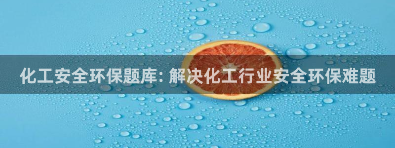 亿万先生手游下载：化工安全环保题库: 解决化工行业安全环保难题