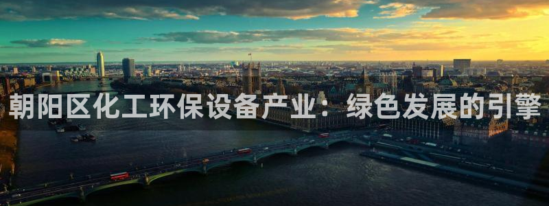 亿万手游平台官网：朝阳区化工环保设备产业：绿色发展的引擎