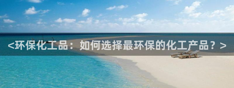 亿万官网字幕组官网下载：<环保化工品：如何选择最环保的化工产品？>