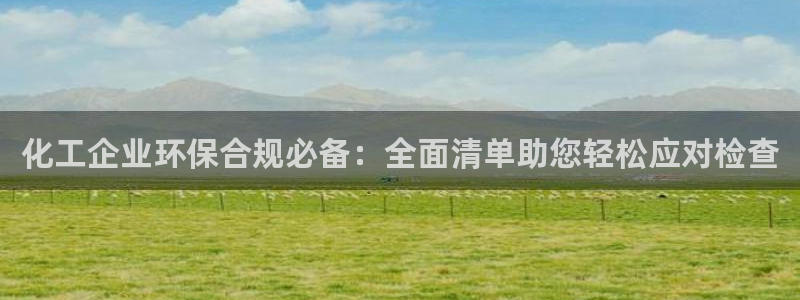 亿万国际游戏官网手机版：化工企业环保合规必备：全面清单助您轻松应对检查
