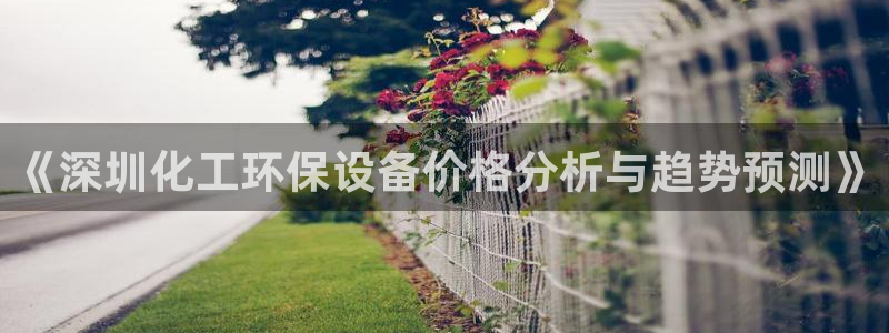 亿万先生：《深圳化工环保设备价格分析与趋势预测》