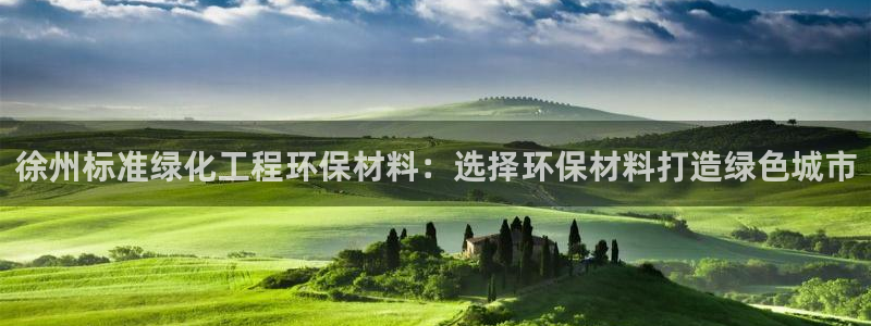 亿万啥意思：徐州标准绿化工程环保材料：选择环保材料打造绿色城市