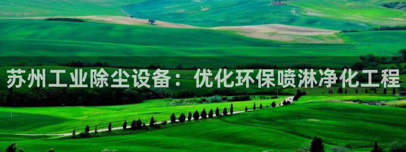 亿万先生客服联系：苏州工业除尘设备：优化环保喷淋净化工程